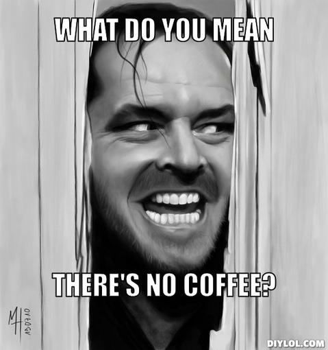 no-coffee-meme-generator-what-do-you-mean-there-s-no-coffee-3b1962.jpg
