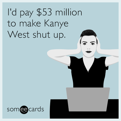 id-pay-53-million-to-make-kanye-west-shut-up-funny-ecard-MiW.png