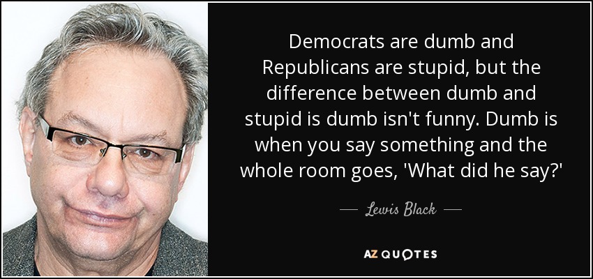 quote-democrats-are-dumb-and-republicans-are-stupid-but-the-difference-between-dumb-and-stupid-lewis-black-139-56-02.jpg