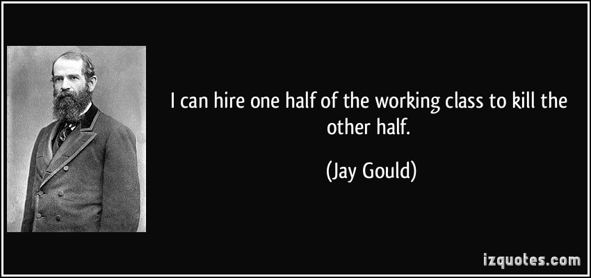 1208255006-quote-i-can-hire-one-half-of-the-working-class-to-kill-the-other-half-jay-gould-74010.jpg