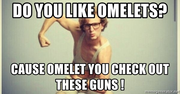 do-you-like-omelets-cause-omelet-you-check-out-these-guns-.jpg
