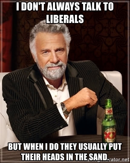 i-dont-always-talk-to-liberals-but-when-i-do-they-usually-put-their-heads-in-the-sand.jpg