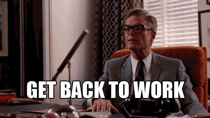 I need it too. Back to work Мем. Go back to work Мем. Get back to work. Безумцы gif