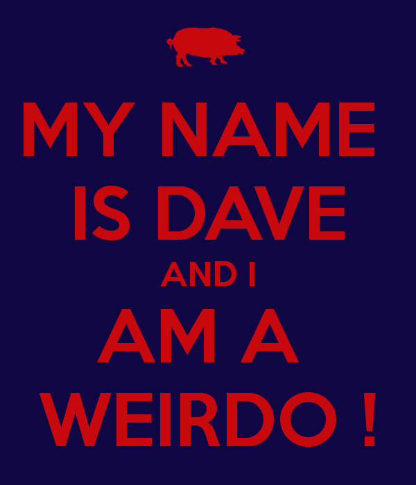 my-name-is-dave-and-i-am-a-weirdo-.png