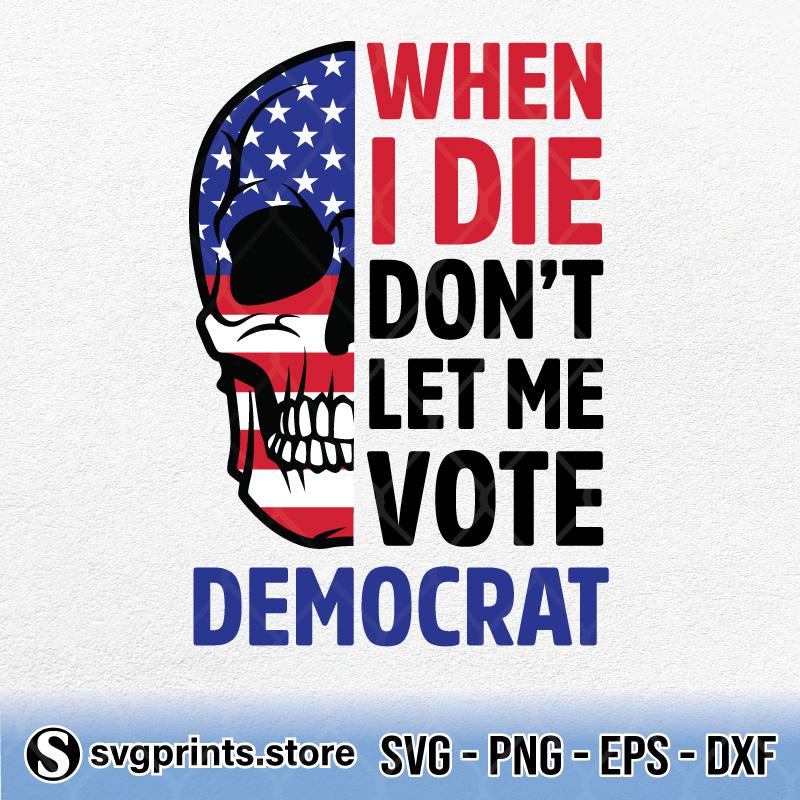 Skull-When-I-Die-Dont-Let-Me-Vote-Democrat.jpg