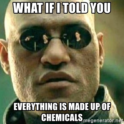 what-if-i-told-you-everything-is-made-up-of-chemicals.jpg