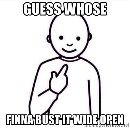 guess-whose-finna-bust-it-wide-open.jpg