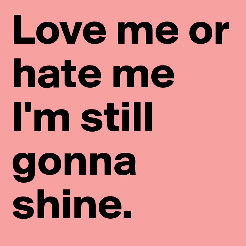 Love-me-or-hate-me-I-m-still-gonna-shine
