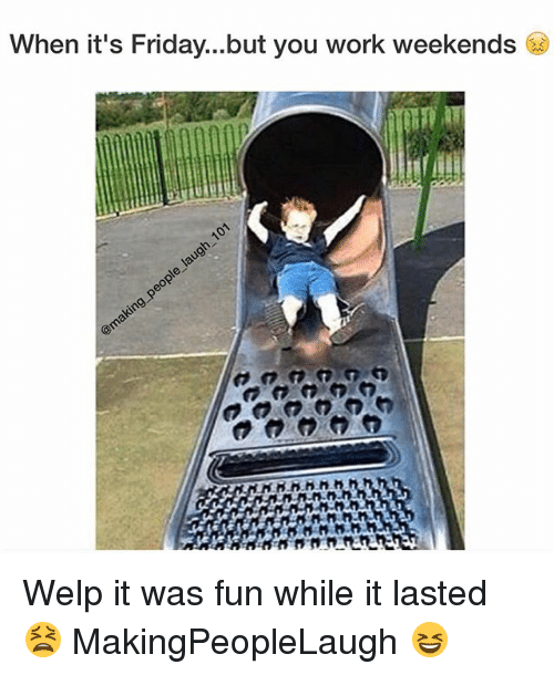when-its-friday-but-you-work-weekends-welp-it-was-fun-2246327.png